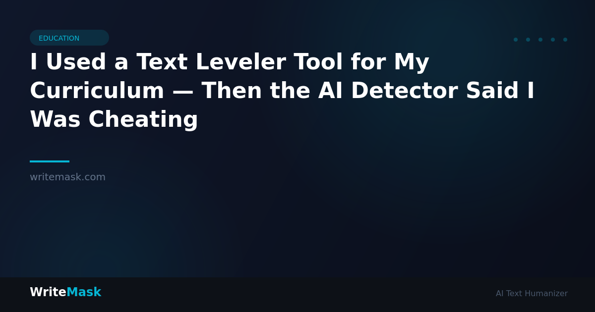 I Used a Text Leveler Tool for My Curriculum — Then the AI Detector Said I Was Cheating — WriteMask AI Humanizer