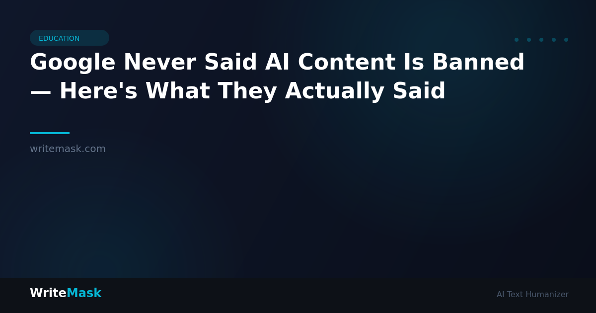 Google Never Said AI Content Is Banned — Here's What They Actually Said — WriteMask AI Humanizer